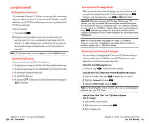 Page 73New Voicemail Message Alerts
When you receive a new voicemail message, your phone alerts you and
prompts you to call your voicemail. To call your voicemail, press  .
To display your Voicemail menu, press  or  (left softkey).
Important: When you are roaming off the Sprint Nationwide PCS
Network, you may not receive notification of new voicemail messages. 
It is recommended that you periodically check your voicemail by dialing
1 + area code + your PCS Phone Number. When your voicemail answers,
press  and...