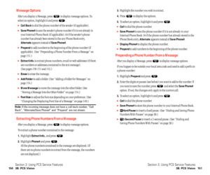 Page 813.Highlight the number you wish to extract.
4.Press  to display the options.
5.To select an option, highlight it and press  .
Callto dial the phone number.
Save Phone#to save the phone number if it is not already in your
Internal Phone Book. Or if the phone number has already stored in the
Phone Book entry, 
Alternateappears instead of Save Phone#.
Display Phone#to display the phone number.
Prependto add numbers to the beginning of the phone number.
Prepending a Phone Number From a Message
After you...
