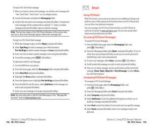 Page 85Email
Using PCS Email
With PCS Email, you can set up an account at no additional charge and
perform many of the typical email functions from your PCS Phone that
you can from your personal computer.
You can manage your PCS Email Account from your PCS Phone or
personal computer at 
www.sprintpcs.com. You can also access other
select email providers from the Web.
Accessing PCS Email Messages
To access PCS Email Messages:
1.From the Web home page, select the Messagingfolder, and 
press 
(left softkey)....