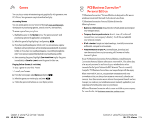 Page 92PCS Business ConnectionSM
Personal Edition
PCS Business ConnectionSMPersonal Edition is designed to offer secure
wireless access to both Microsoft Outlook and Lotus Notes.
PCS Business Connection Personal Edition delivers the 
following features:
Business email access:Read, reply to, forward, delete and compose
your company email.
Company directory and contacts:Search, view, call, and email
contacts from your company’s directory. Do all this and add/edit 
your personal contacts.
Work calendar:Accept...