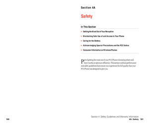 Page 96Section 4A
Safety
In This Section
Getting the Most Out of Your Reception
Maintaining Safe Use of and Access to Your Phone
Caring for the Battery
Acknowledging Special Precautions and the FCC Notice
Consumer Information on Wireless Phones
P
art of getting the most out of your PCS Phone is knowing where and 
how it works at optimum efficiency. This section outlines performance
and safety guidelines that ensure you experience the full quality that your
PCS Phone was designed to give you.
Section 4:...