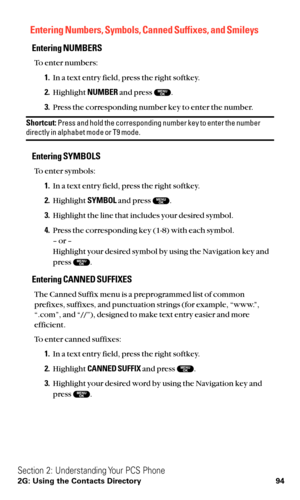 Page 106Entering Numbers, Symbols, Canned Suffixes, and Smileys
Entering NUMBERS
To enter numbers:
1.In a text entry field, press the right softkey.
2.Highlight NUMBERand press  .
3.Press the corresponding number key to enter the number.
Shortcut:Press and hold the corresponding number key to enter the numberdirectly in alphabet mode or T9 mode.
Entering SYMBOLS
To enter symbols:
1.In a text entry field, press the right softkey.
2.Highlight SYMBOLand press  .
3.Highlight the line that includes your desired...