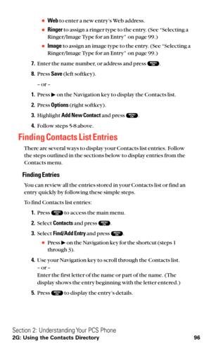 Page 108Webto enter a new entry’s Web address.
Ringerto assign a ringer type to the entry. (See “Selecting a
Ringer/Image Type for an Entry” on page 99.)
Imageto assign an image type to the entry. (See “Selecting a
Ringer/Image Type for an Entry” on page 99.)
7.Enter the name number, or address and press  .
8.Press Save(left softkey).
– or –
1.Press  on the Navigation key to display the Contacts list.
2.Press Options(right softkey).
3.Highlight Add New Contactand press  .
4.Follow steps 5-8 above.
Finding...