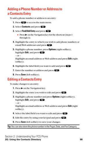 Page 110Adding a Phone Number or Address to 
a Contacts Entry
To add a phone number or address to an entry:
1.Press  to access the main menu.
2.Select Contactsand press  .
3.Select Find/Add Entryand press  .
Press  on the Navigation key for the shortcut (steps 1
through 3).
4.Highlight the entry to which you wish to add phone numbers or
email/Web addresses and press  .
5.Highlight a phone number, press Options(right softkey),
highlight Edit, and press  .
– or – 
Highlight an email address or Web address and...