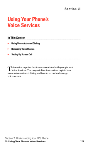 Page 136Section 2I
Using Your Phone’s 
Voice Services
In This Section
Using Voice-Activated Dialing
Recording Voice Memos
Setting Up Screen Call
T
his section explains the features associated with your phone’s 
Voice Services. The easy-to-follow instructions explain how 
to use voice-activated dialing and how to record and manage 
voice memos.
Section 2: Understanding Your PCS Phone
2I: Using Your Phone’s Voice Services 124 