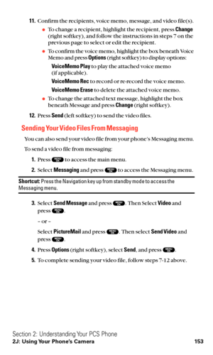 Page 16511.Confirm the recipients, voice memo, message, and video file(s).
To change a recipient, highlight the recipient, press Change
(right softkey), and follow the instructions in steps 7 on the
previous page to select or edit the recipient.
To confirm the voice memo, highlight the box beneath Voice
Memo and press Options(right softkey) to display options:
VoiceMemo Playto play the attached voice memo 
(if applicable).
VoiceMemo Recto record or re-record the voice memo.
VoiceMemo Eraseto delete the...