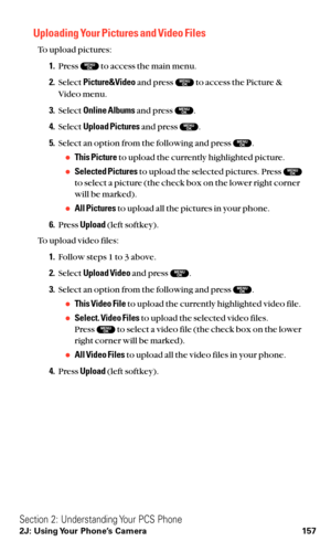 Page 169Uploading Your Pictures and Video Files
To upload pictures:
1.Press  to access the main menu.
2.Select Picture&Videoand press  to access the Picture &
Video menu.
3.Select Online Albumsand press  .
4.Select Upload Picturesand press  .
5.Select an option from the following and press  .
This Pictureto upload the currently highlighted picture.
Selected Picturesto upload the selected pictures. Press 
to select a picture (the check box on the lower right corner
will be marked).
All Picturesto upload all...
