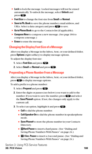 Page 200Lockto lock the message. Locked messages will not be erased
automatically. To unlock the message, select Unlockand 
press  .
Font Sizeto change the font size from Smallor Normal.
Save to Ph. Bookto save the phone number, email address, and
URLs. Select a data category and press  to save.
Go to Phone Bookto go to the Contacts list (if applicable).
Compose Newto compose a new message. (See page 184 to
compose a message.)
Eraseto erase the message.
Changing the Display Font Size of a Message
After you...