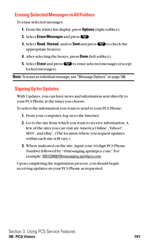 Page 203Erasing Selected Messages in All Folders
To erase selected messages:
1.From the folder list display, press Options(right softkey).
2.Select Erase Messagesand press  .
3.Select Read,Unread, and/or Sentand press  to check the
appropriate box(es).
4.After selecting the boxes, press Done(left softkey).
5.Select Eraseand press  to erase selected messages (except
locked messages).
Note:To erase an individual message, see “Message Options” on page 186.
Signing Up for Updates
With Updates, you can have news and...