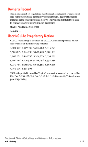 Page 235Owner’s Record
The model number, regulatory number and serial number are located
on a nameplate inside the battery compartment. Record the serial
number in the space provided below. This will be helpful if you need
to contact us about your phone in the future.
Model: PCS Phone SCP-5500
Serial No.:
User’s Guide Proprietary Notice
CDMA Technology is licensed by QUALCOMM Incorporated under
one or more of the following patents:
4,901,307   5,109,390   5,267,262   5,416,797   
5,506,865   5,544,196...