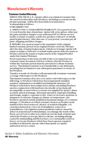 Page 237Manufacturer’s Warranty
Customer Limited Warranty
SPRINT SPECTRUM, L.P., (Sprint) offers you a limited warranty that
the enclosed subscriber unit (Product), including accessories in the
product package, will be free from defects in material or
workmanship as follows:
SUBSCRIBER UNIT:
A. SPRINT ONE (1) YEAR LIMITED WARRANTY: For a period of one
(1) year from the date of purchase, Sprint will, at its option, either pay
the parts and labor charges to any authorized PCS® Phone service
facility to repair or...