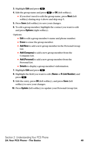 Page 523.Highlight Editand press  .
4.Edit the group name and press  or OK(left softkey).
If you don’t need to edit the group name, press Next(left
softkey) during step 4 above and skip step 5.
5.Press Save(left softkey) to save your changes.
6.To edit a group member, highlight the contact you want to edit
and press Options(right softkey).
Options:
Editto edit a group member’s name and phone number.
Eraseto erase the group member.
Add Newto add a new group member in the Personal Group
List.
Add (Company)to...