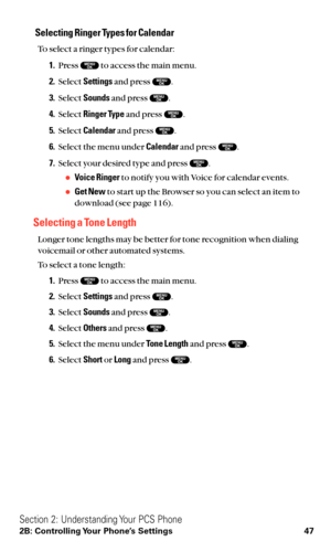 Page 59Selecting Ringer Types for Calendar
To select a ringer types for calendar:
1.Press  to access the main menu.
2.Select Settingsand press  .
3.Select Soundsand press  .
4.Select Ringer Typeand press  .
5.Select Calendarand press  .
6.Select the menu under Calendarand press  .
7.Select your desired type and press  .
Voice Ringerto notify you with Voice for calendar events.
Get Newto start up the Browser so you can select an item to
download (see page 116).
Selecting a Tone Length
Longer tone lengths may...