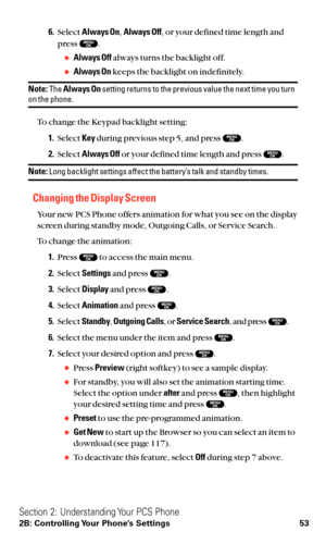 Page 656.Select Always On,Always Off, or your defined time length and
press  .
Always Offalways turns the backlight off.
Always Onkeeps the backlight on indefinitely.
Note:The Always Onsetting returns to the previous value the next time you turnon the phone.
To change the Keypad backlight setting:
1.Select Keyduring previous step 5, and press  .
2.Select Always Offor your defined time length and press  .
Note:Long backlight settings affect the battery’s talk and standby times.
Changing the Display Screen
Your...