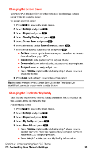 Page 68Changing the Screen Saver
Your new PCS Phone offers you the option of displaying a screen
saver while in standby mode.
To assign a screen saver:
1.Press  to access the main menu.
2.Select Settingsand press  .
3.Select Displayand press  .
4.Select Standby Displayand press  .
5.Select Screen Saverand press  .
6.Select the menu under Screen Saverand press  .
7.Select your desired screen saver, and press  .
Get Newto start up the Browser so you can select an item to
download (see page 117).
In Camerato set...