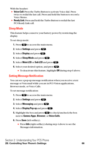 Page 78With the headset:Voice Call:Press the Turbo Button to activate Voice dial. Press
twice to redial the last call. Press and hold the button to record a
Voice Memo.
Ready Link:Press and hold the Turbo Button to redial the last 
PCS Ready Link call.
Sleep Mode
This feature helps conserve your battery power by restricting the
display.
To set sleep mode:
1.Press  to access the main menu.
2.Select Settingsand press  .
3.Select Displayand press  .
4.Select Sleep Modeand press  .
5.Select Main LCDor Sub LCDand...