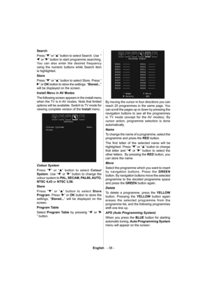 Page 39English   - 38 -
 
Search 
  Press “
” or “” button to select Search. Use  “
” or “” button to start programme searching. 
You can also enter the desired frequency 
using the numeric buttons while Search item 
is highlighted. 
  Store 
  Press “
” or “” button to select Store. Press “
” or  OK 
 button to store the settings. “ Stored... ” 
will be displayed on the screen. 
  Install Menu in AV Modes 
  The following screen appears in the install menu 
when the TV is in AV modes. Note that limited...