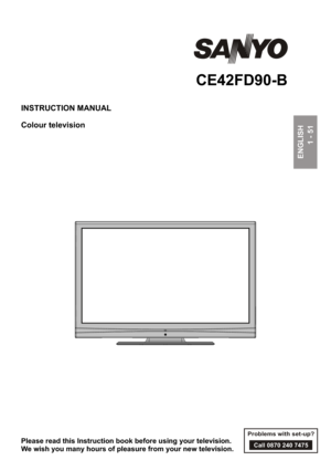 Page 1INSTRUCTION MANUALColour televisionENGLISH
1 - 51CE42FD90-BPlease read this Instruction book before using your television. 
We wish you many hours of pleasure from your new television.
Problems with set-up?
Call 0870 240 7475 
