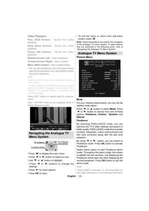 Page 34English   - 33 -
Video Playback
Play (Red button) : Starts the video 
playback.
Stop (Blue button) : Stops the video 
playback.
Pause (OK button) : Pause the video 
playback.
Rewind (Cursor Left) : Goes backward.
Forward (Cursor Right) : Goes forward.
Menu (Menu button) : Sets subtitle/Audio.
• You can set subtitles by using OK button before 
starting the playback or by using MENU button 
during the playback.
Note: 
-Selected subtitles may not be displayed correctly in 
some cases. 
-In order to display...