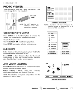 Page 1717Need help? www.sanyoctv.com              1-800-877-5032
PHOTO VIEWER _____________
USING THE PHOTO VIEWER
Press ENTERon a thumbnail photo to enable the
Rotate, Full View and Start Slideshowfunctions.
Once in Full Viewmode:
Use the CURSORkeys to change picture.
Press ENTERto show the full view options menu.
SLIDE SHOW
In the Slideshow Setupmenu you may turn the Shuffle
and Quick Change options ONor OFF.
Press ENTERon Start Slideshow from the Thumbnail
View Screen or from the full view options menu to...