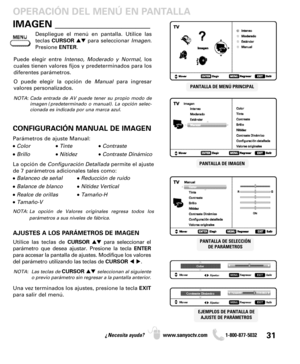 Page 3131¿Necesita ayuda? www.sanyoctv.com              1-800-877-5032
Despliegue el menú en pantalla. Utilice las
teclas CURSORpara seleccionar Imagen.
Presione ENTER.
PANTALLA DE MENÚ PRINCIPAL
Puede elegir entre Intenso, Moderado y Normal, los
cuales tienen valores fijos y predeterminados para los
diferentes parámetros. 
O puede elegir la opción de Manualpara ingresar
valores personalizados.
NOTA: Cada entrada de AV puede tener su propio modo de
imagen (predeterminado o manual). La opción selec-
cionada es...