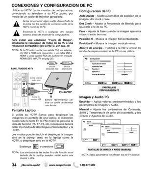 Page 3434¿Necesita ayuda? www.sanyoctv.com              1-800-877-5032
PC o LAPTOP PANEL TRASERO HDTV
Cable de
monitor RGB Cable estéreo
audio miniSanyo recomienda uti-
lizar un cable de monitor
con ferrita.
CONEXIONES Y CONFIGURACION DE PC
PANTALLAS DE IMAGEN Y AUDIO (MANUAL)
PANTALLA DE 
CONFIGURACIÓN PC
Configuración de PC
Auto Ajuste –Ajuste automático de posición de la
imagen, dot clock y fase.
Dot Clock –Ajusta la Frecuencia de Barrido para
igualarla a la de su PC.
Fase –Ajuste la Fase cuando la imagen...