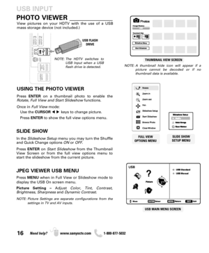 Page 1616Need help? www.sanyoctv.com              1-800-877-5032
PHOTO VIEWER _____________
USING THE PHOTO VIEWER
Press ENTERon a thumbnail photo to enable the
Rotate, Full View and Start Slideshowfunctions.
Once in Full Viewmode:
Use the CURSORkeys to change picture.
Press ENTERto show the full view options menu.
SLIDE SHOW
In the Slideshow Setupmenu you may turn the Shuffle
and Quick Change options ONor OFF.
Press ENTERon Start Slideshow from the Thumbnail
View Screen or from the full view options menu to...