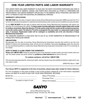 Page 1717Need help? www.sanyoctv.com              1-800-877-5032
Your Sanyo HDTV is registered at the time of purchase, please keep sales receipt for future reference.
For your protection in the event of theft or loss of this product, please fill in the information requested
below and KEEP IN A SAFE PLACE FOR YOUR OWN PERSONAL RECORDS.
Model No.______________________________ Date of Purchase _________________________
Serial No.______________________________ Purchase Price ___________________________
Where...