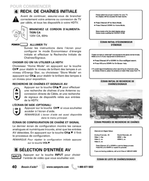 Page 4040Besoin d’aide? www.sanyoctv.com              1-800-877-5032
POUR COMMENCER
RECH. DE CHAÎNES INITIALE
BRANCHEZ LE CORDON D’ALIMENTA-
TION CA
120V CA, 60Hz
ÉCRAN PROGRÈS DE RECHERCHE DE CHAÎNES
ALLUMER TV
Suivez les instructions dans l'écran pour 
configurer le mode Économiseur d'énergie
initiale et effectuer la Recherche Initiale de
Chaînes/Signaux.ÉCRAN INITIAL D'ÉCONOMISEUR
D'ÉNERGIE
ÉCRAN INITIAL DE RECHERCHE DE
CHAÎNES/SIGNAUX
Avant de continuer, assurez-vous de brancher
correctement...
