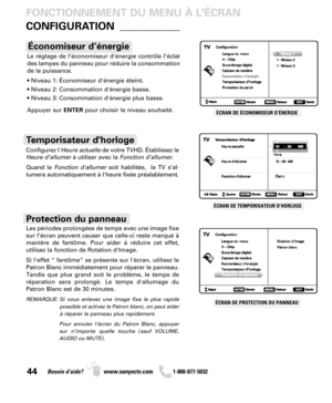 Page 4444Besoin d’aide? www.sanyoctv.com              1-800-877-5032
Configurez l'Heure actuelle de votre TVHD. Établissez le
Heure d’allumerà utiliser avec la Fonction d’allumer.
Quand la Fonction d'allumersoit habilitée,  la TV s’al-
lumera automatiquement à l'heure fixée préalablement.
Temporisateur dhorloge
ÉCRAN DE TEMPORISATEUR D’HORLOGE
FONCTIONNEMENT DU MENU À LÉCRAN
CONFIGURATION
_____________
Les périodes prolongées de temps avec une image fixe
sur l’écran peuvent causer que celle-ci reste...