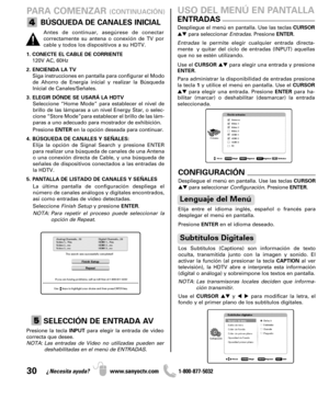 Page 3030¿Necesita ayuda? www.sanyoctv.com              1-800-877-5032
PARA COMENZAR (CONTINUACIÓN)
BÚSQUEDA DE CANALES INICIAL
1. CONECTE EL CABLE DE CORRIENTE
120V AC, 60Hz
2. ENCIENDA LA TV
Siga instrucciones en pantalla para configurar el Modo
de Ahorro de Energía inicial y realizar la Búsqueda
Inicial de Canales/Señales.
3. ELEGIR DÓNDE SE USARÁ LA HDTV
Seleccione “Home Mode” para establecer el nivel de
brillo de las lámparas a un nivel Energy Star, o selec-
cione “Store Mode”para establecer el brillo de...