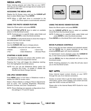 Page 1414Need help? www.sanyoctv.com              1-800-877-5032
MEDIA APPS_______________________
ACCESSING THE MEDIA APPS
Display the On Screen menu and use the CURSOR
keys to select Media Apps. Press ENTER.
NOTE: When a USB flash drive is connected to the
HDTV, the Photo option is automatically selected.
USING THE PHOTO VIEWER FEATURE
Select the Photooption and press ENTER.
Use the CURSORkeys to select an available
picture on the thumbnail screen.
NOTE: If pictures are in a specific folder, select...
