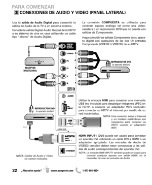 Page 3232¿Necesita ayuda? www.sanyoctv.com              1-877-864-9604
PARA COMENZAR
CONEXIONES DE AUDIO Y VIDEO (PANEL LATERAL)
NOTA: Cables de Audio y Video
no vienen incluídos.
La conexión COMPUESTAes utilizada para
conectar equipo análogo tal como una video-
casetera o un reproductor DVD que no cuente con
salidas de Componente.
Haga coincidir las salidas Componente de su apara-
to digital con cualquiera de las dos (2) entradas
Componente (VIDEO2 ó VIDEO3) de su HDTV.
Utilice la entrada USBpara conectar una...