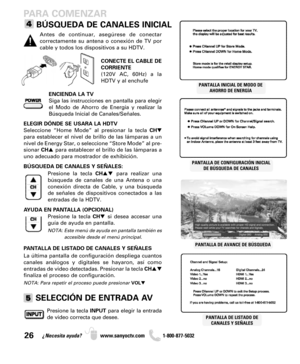 Page 2626¿Necesita ayuda? www.sanyoctv.com              1-800-877-5032
PARA COMENZAR
BÚSQUEDA DE CANALES INICIAL
ENCIENDA LA TV
Siga las instrucciones en pantalla para elegir
el Modo de Ahorro de Energía y realizar la
Búsqueda Inicial de Canales/Señales.
ELEGIR DÓNDE SE USARA LA HDTV
Seleccione “Home Mode” al presionar la tecla CH
para establecer el nivel de brillo de las lámparas a un
nivel de Energy Star, o seleccione “Store Mode” al pre-
sionar CHpara establecer el brillo de las lámparas a
uno adecuado...