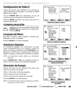 Page 2929¿Necesita ayuda? www.sanyoctv.com              1-800-877-5032
OPERACIÓN DEL MENÚ EN PANTALLA
PANTALLA DE CONFIGURACIÓN DE
SUBTÍTULOS DIGITALES
PANTALLA DE AHORRADOR
DE ENERGÍA
PANTALLA DE CONFIG. DE VIDEO 2
PANTALLA DE MENÚ DEL LENGUAJE
Elija entre el idioma inglés, español o francés para
desplegar el menú en pantalla. 
Presione ENTERen el idioma deseado.
Lenguaje del Menú
Subtítulos Digitales
Control del brillo de las lámparas del panel para
reducir el consumo de energía.
• Nivel 1: Ahorrador de...
