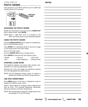 Page 1515Need help? www.sanyoctv.com              1-800-877-5032
ACCESSING THE PHOTO VIEWER
Display the On Screen menu and use the CURSOR
keys to select Photo. Press ENTER.
NOTE: When a USB flash drive is connected to the
HDTV, the Photo option is automatically selected.
USING THE PHOTO VIEWER
Use the CURSORkeys to select an available pic-
ture on the thumbnail screen.
Press ENTERon a thumbnail photo to show the image
on the entire screen (Full view mode).
Once in Full Viewmode:
Use the CURSORkeys to...