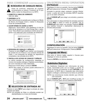 Page 2424¿Necesita ayuda? www.sanyoctv.com              1-800-877-5032
PARA COMENZAR (CONTINUACIÓN)
BÚSQUEDA DE CANALES INICIAL
1. CONECTE EL CABLE DE CORRIENTE
120V AC, 60Hz
2. ENCIENDA LA TV
Siga instrucciones en pantalla para configurar el Modo
de Ahorro de Energía inicial y realizar la Búsqueda
Inicial de Canales/Señales.
3. ELEGIR DÓNDE SE USARÁ LA HDTV
Seleccione “Home Mode” para establecer el nivel de
brillo de las lámparas a un nivel Energy Star, o selec-
cione “Store Mode”para establecer el brillo de...