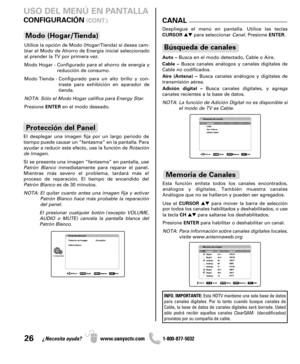 Page 2626¿Necesita ayuda? www.sanyoctv.com              1-800-877-5032
CANAL
Auto –Busca en el modo detectado, Cable o Aire.
Cable –Busca canales análogos y canales digitales de
Cable no codificados.
Aire (Antena) –Busca canales análogos y digitales de
transmisión aérea.
Adición digital –Busca canales digitales, y agrega
canales recientes a la base de datos.
NOTA: La función de Adición Digital no es disponible si
el modo de TV es Cable.
Búsqueda de canales
Despliegue el menú en pantalla. Utilice las teclas...