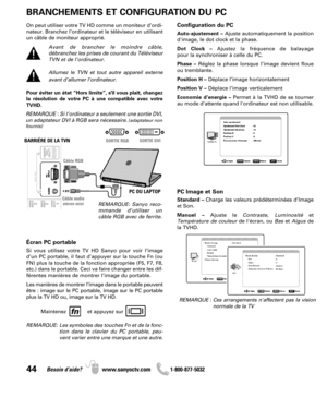 Page 4444Besoin d’aide? www.sanyoctv.com              1-800-877-5032
Configuration du PC
Auto-ajustement –Ajuste automatiquement la position
d'image, le dot clock et la phase.
Dot Clock –Ajustez la fréquence de balayage 
pour la synchroniser à celle du PC.
Phase –Réglez la phase lorsque l’image devient floue
ou tremblante.
Position H –Déplace l’image horizontalement
Position V –Déplace l’image verticalement
Economie d’energie –Permet à la TVHD de se tourner
au mode d’attente quand l'ordinateur est non...