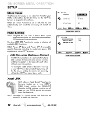 Page 1212Need help? www.sanyoctv.com              1-800-877-5032
With a Sanyo Xacti Digital Video/Movie
Camera hooked up to your HDTV’s
HDMI input, setting the HDMI-CEC
Functionto ON enables you the use of
keys on your GXEA remote to operate
your Xacti camera.
Xacti-LINK
NOTE: The HDMI-CEC function of the Xacti must also be
turned ON to enable the Xacti-Link.
This feature allows you to set a Current Timefor your
HDTV and enable a Switch On Timefor the HDTV to
turn on at a specific time of day.
When On Timer...