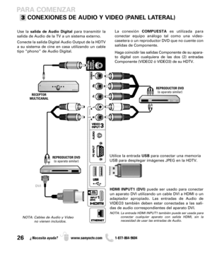 Page 2626¿Necesita ayuda? www.sanyoctv.com              1-877-864-9604
PARA COMENZAR
CONEXIONES DE AUDIO Y VIDEO (PANEL LATERAL)
NOTA: Cables de Audio y Video
no vienen incluídos.
La conexión COMPUESTAes utilizada para
conectar equipo análogo tal como una video-
casetera o un reproductor DVD que no cuente con
salidas de Componente.
Haga coincidir las salidas Componente de su apara-
to digital con cualquiera de las dos (2) entradas
Componente (VIDEO2 ó VIDEO3) de su HDTV.
Utilice la entrada USBpara conectar una...