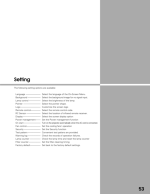Page 5353
Setting
The following setting options are available:Language  ------------------------ Select the language of the On-Screen Menu.
Background --------------------- Select the  background image for no signal input.
Lamp control ------------------- Select the brightness of the lamp.
Pointer  ---------------------------- Select the pointer shape.
Logo -------------------------------- Customize the screen logo
Remote control---------------- Select the remote control code.
RC Sensor -----------------------...