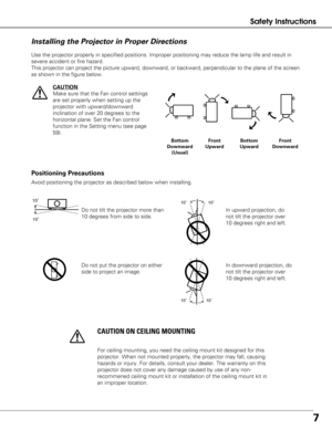 Page 77
Safety Instructions
10˚ 10˚
10˚10˚
Do not tilt the projector more than
10 degrees from side to side. In upward projection, do
not tilt the projector over
10 degrees right and left.
Do not put the projector on either
side to project an image. 
10˚
10˚
In downward projection, do
not tilt the projector over
10 degrees right and left.
Use the projector properly in specified positions. Improper positioning \
may reduce the lamp life and result in
severe accident or fire hazard.
This projector can project...