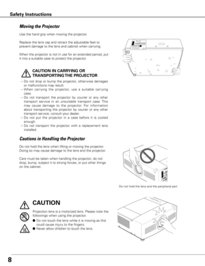 Page 88
Use the hand grip when moving the projector.
Replace the lens cap and retract the adjustable feet to 
prevent damage to the lens and cabinet when carrying. 
When the projector is not in use for an extended period, put 
it into a suitable case to protect the projector.
 
CAUTION IN CARRyING OR 
TRANSPORTING THE PROjECTOR
–  Do  not  drop  or  bump  the  projector,  other wise  damages 
or malfunctions may result.
–  When  carr ying  the  projector,  use  a  suitable  carr ying 
case.
–  Do  not...
