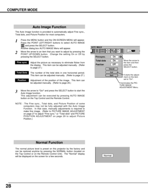 Page 2828
COMPUTER MODE
The Auto Image function is provided to automatically adjust Fine sync.,
Total dots, and Picture Position for most computers.
Press the MENU button and the ON-SCREEN MENU will appear.
Press the POINT LEFT/RIGHT buttons to select AUTO IMAGE
and press the SELECT button.  
Another dialog box AUTO IMAGE Menu will appear. 
Move the arrow to an item that you want to adjust by pressing the
POINT UP/DOWN button.  Change the setting On or Off by
pressing the SELECT button.  
1
2
Auto Image...