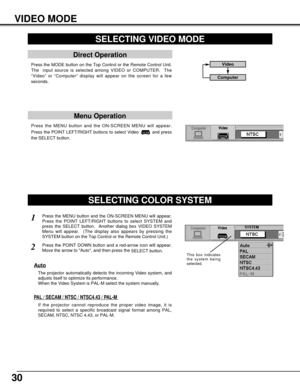 Page 3030
VIDEO MODE
Press the MENU button and the ON-SCREEN MENU will appear.
Press the POINT LEFT/RIGHT buttons to select Video  and press
the SELECT button.  
SELECTING VIDEO MODE
Direct Operation
Press the MODE button on the Top Control or the Remote Control Unit.
The  input source is selected among VIDEO or COMPUTER.  The
“Video” or “Computer” display will appear on the screen for a few
seconds.
Menu Operation
SELECTING COLOR SYSTEM
Press the MENU button and the ON-SCREEN MENU will appear.
Press the POINT...