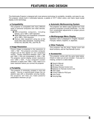 Page 55
FEATURES AND DESIGN
This Multimedia Projector is designed with most advance technology for portability, durability, and ease for use.
The projector utilizes built-in multimedia features, a palette of 16.77 million colors, and matrix liquid crystal
display (LCD) technology.
uCompatibility
This projector is compatible with many different
types of personal computers and video devices,
including;
lIBM-compatible computers, including
laptops, up to 1280 x 1024 resolution.
lApple Macintosh and PowerBook...