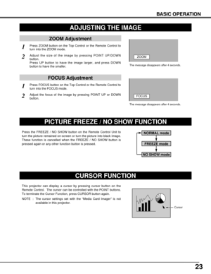 Page 2323
BASIC OPERATION
ADJUSTING THE IMAGE
ZOOM Adjustment
1Press ZOOM button on the Top Control or the Remote Control to
turn into the ZOOM mode.
2Adjust the size of the image by pressing POINT UP/DOWN
button.
Press UP button to have the image larger, and press DOWN
button to have the smaller.ZOOM
The message disappears after 4 seconds.
FOCUS Adjustment
1Press FOCUS button on the Top Control or the Remote Control to
turn into the FOCUS mode.
2Adjust the focus of the image by pressing POINT UP or DOWN...