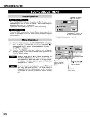 Page 24Press the MENU button and the ON-SCREEN MENU will appear.
Press the POINT LEFT/RIGHT buttons to select SOUND
and press the SELECT button.  Another dialog box SOUND
ADJUST Menu will appear. 
24
BASIC OPERATION
Sound Volume Adjustment
Press the VOLUME (+/–) buttons (located on the Top Control or on the
Remote Control Units) to adjust the volume.  The Volume dialog box
appears on the screen for a few seconds.
(+) button to increase the volume, and (–) button  decreasing.
Sound Mute Setting
Press the MUTE...