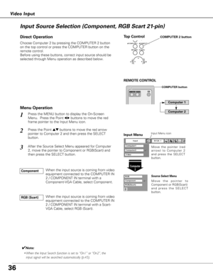 Page 3636
Choose Computer 2 by pressing the COMPUTER 2 button
on the top control or press the COMPUTER button on the
remote control.
Before using these buttons, correct input source should be
selected through Menu operation as described below.
Press the MENU button to display the On-Screen
Menu.  Press the Point
7 8buttons to move the red
frame pointer to the Input Menu icon.1
Computer 2
Input Menu
Press the Point edbuttons to move the red arrow
pointer to Computer 2 and then press the SELECT
button.  2
After...